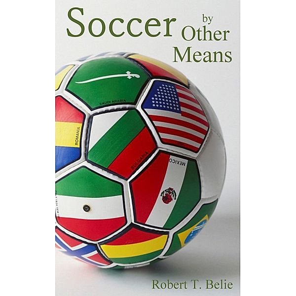 Soccer By Other Means, Robert T. Belie