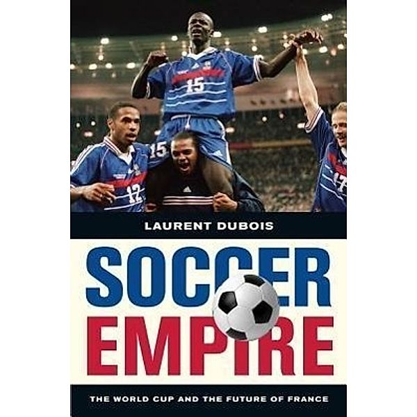 Soccer Empire: The World Cup and the Future of France, Laurent Dubois