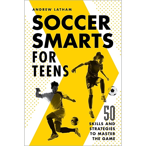 Soccer Smarts for Teens, Andrew Latham