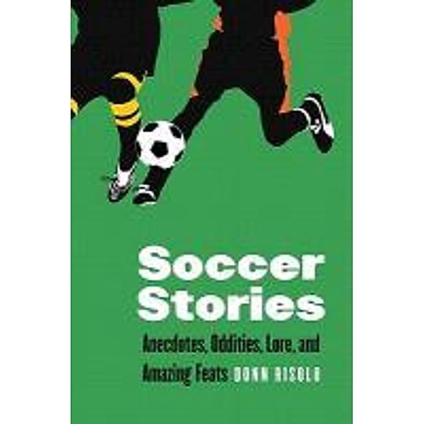 Soccer Stories: Anecdotes, Oddities, Lore, and Amazing Feats, Donn Risolo