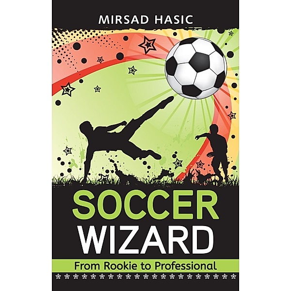 Soccer Wizard - 30 Proven Tips to Skyrocket Your Soccer Performance from Average to Superior, Mirsad Hasic