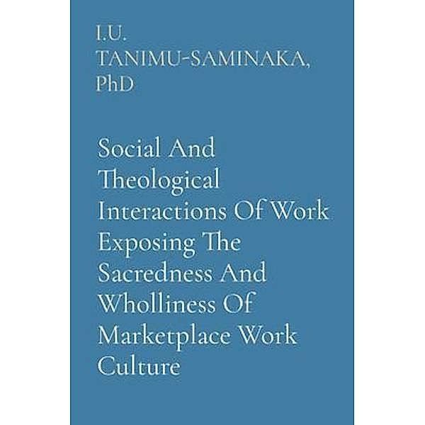 Social And Theological Interactions Of Work Exposing The Sacredness And Wholliness Of Marketplace Work Culture, Tanimu-Saminaka