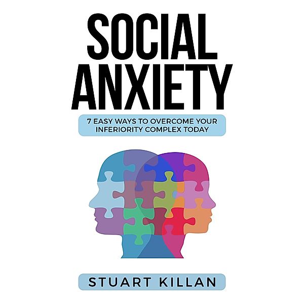 Social Anxiety: 7 Easy Ways To Overcome Your Inferiority Complex Today, Stuart Killan