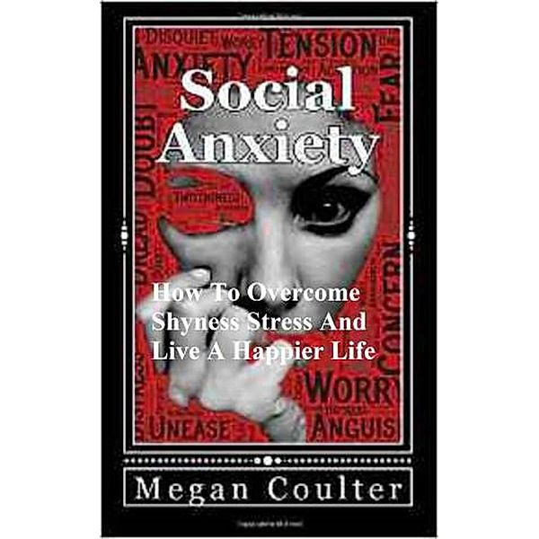 Social Anxiety: How To Overcome Shyness, Stress And Live A Happier Life, Megan Coulter
