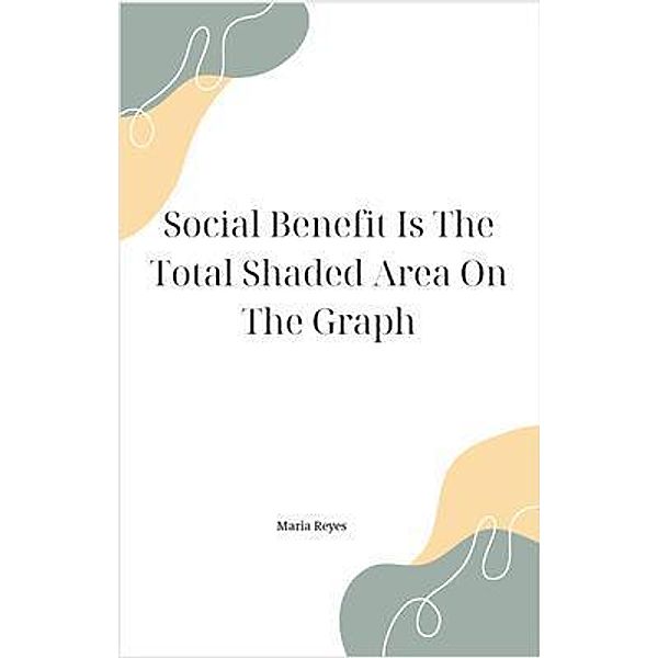 Social Benefit Is The Total Shaded Area On The Graph, Maria Reyes