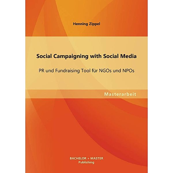 Social Campaigning with Social Media: PR und Fundraising Tool für NGOs und NPOs, Henning Zippel