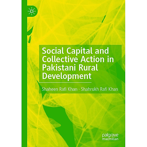 Social Capital and Collective Action in Pakistani Rural Development, Shaheen Rafi Khan, Shahrukh Rafi Khan