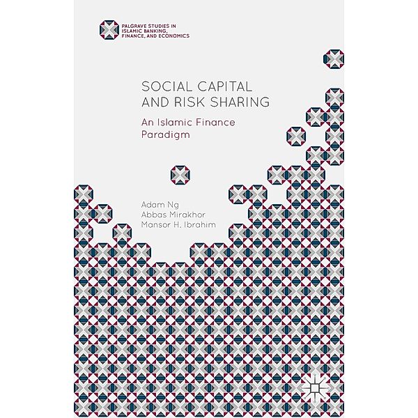 Social Capital and Risk Sharing / Palgrave Studies in Islamic Banking, Finance, and Economics, Abbas Mirakhor, Adam Ng, Mansor H. Ibrahim