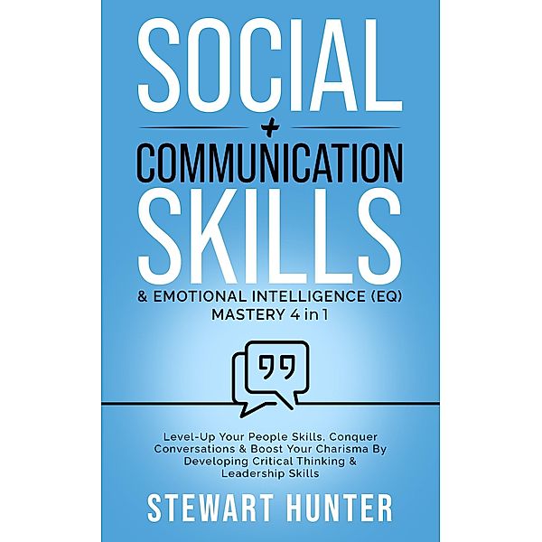 Social + Communication Skills & Emotional Intelligence (EQ) Mastery: Level-Up Your People Skills, Conquer Conservations & Boost Your Charisma By Developing Critical Thinking & Leadership Skills (Social, Communication and Leadership Skills, #3) / Social, Communication and Leadership Skills, Stewart Hunter