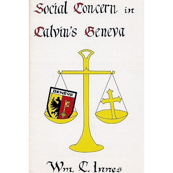 Social Concern in Calvin's Geneva / Pittsburgh Theological Monographs-New Series Bd.7, William C. Innes