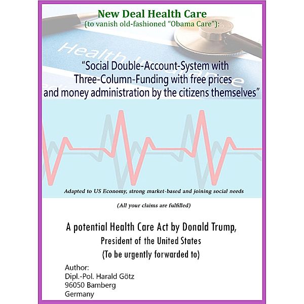 'Social Double-Account-System with Three-Column-Funding with free prices and money administration by the citizens themselves' Adapted to US Economy, strong market-based and joining social needs (All your claims are fulfilled), Dipl. -Pol. Harald Götz
