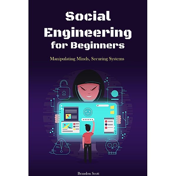Social Engineering for Beginners: Manipulating Minds, Securing Systems, Brandon Scott