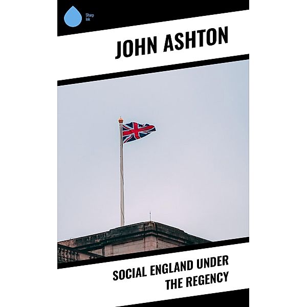 Social England under the Regency, John Ashton