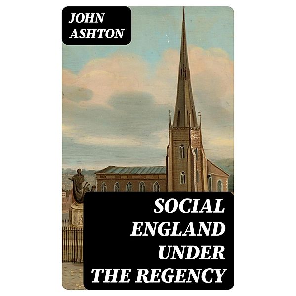 Social England under the Regency, John Ashton