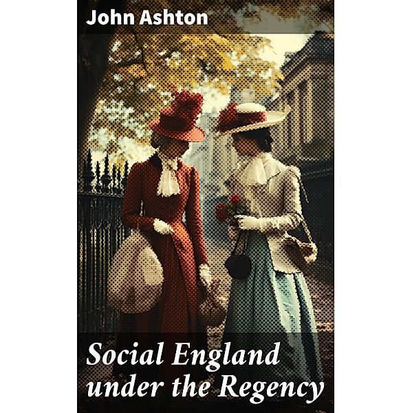 Social England under the Regency, John Ashton