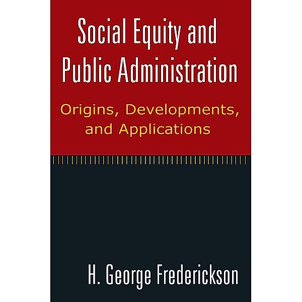 Social Equity and Public Administration: Origins, Developments, and Applications, H George Frederickson