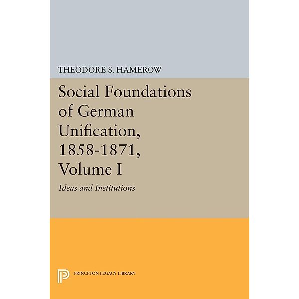 Social Foundations of German Unification, 1858-1871, Volume I / Princeton Legacy Library Bd.1839, Theodore S. Hamerow