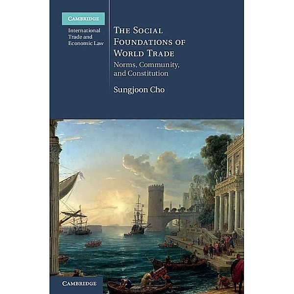 Social Foundations of World Trade / Cambridge International Trade and Economic Law, Sungjoon Cho