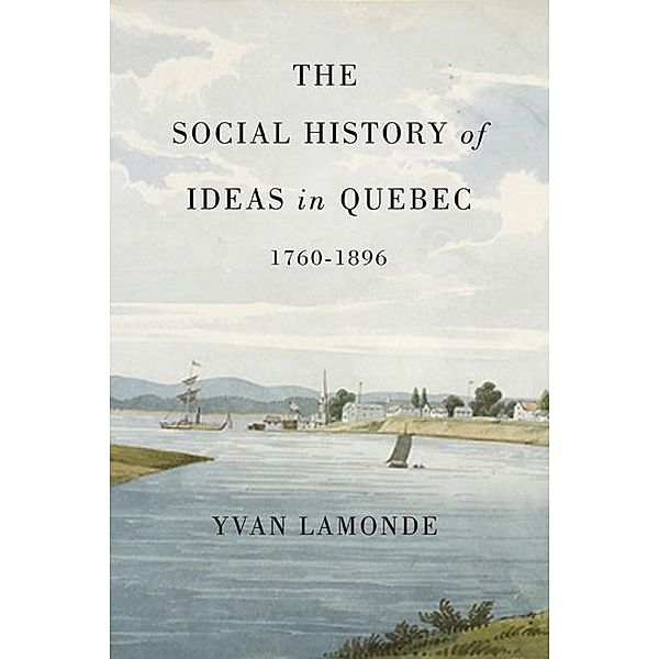 Social History of Ideas in Quebec, 1760-1896 / McGill-Queen's Studies in the History of Ideas, Yvan Lamonde