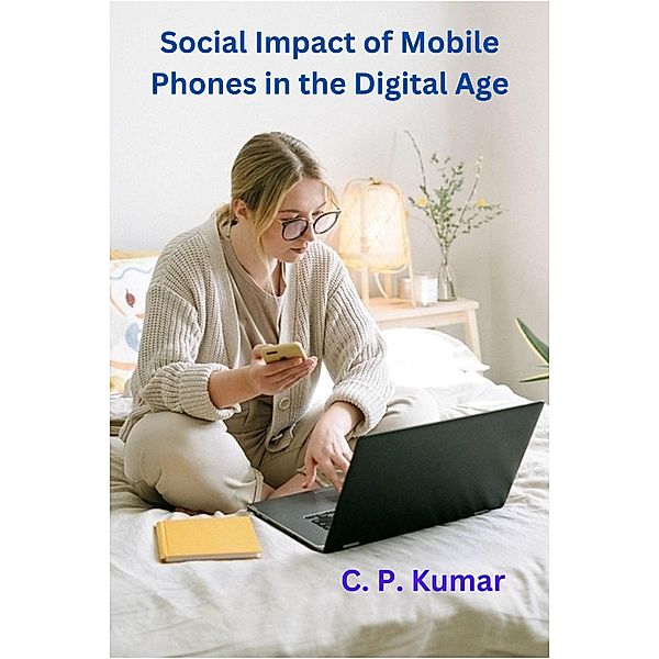 Social Impact of Mobile Phones in the Digital Age, C. P. Kumar