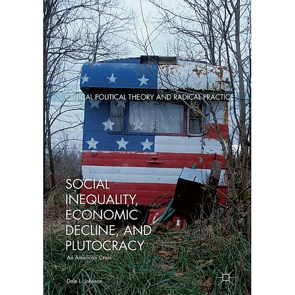 Social Inequality, Economic Decline, and Plutocracy / Critical Political Theory and Radical Practice, Dale L. Johnson