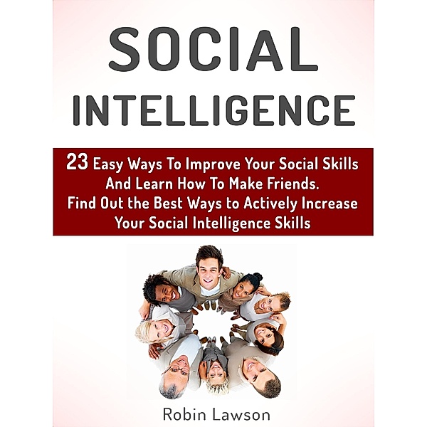 Social Intelligence: 23 Easy Ways To Improve Your Social Skills And Learn How To Make Friends Easy. Find Out the Best Ways to Actively Increase Your Social Intelligence Skills, Robin Lawson