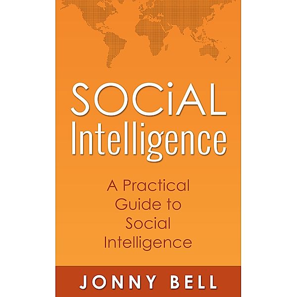 Social Intelligence: A Practical Guide to Social Intelligence: Communication Skills - Social Skills - Communication Theory, Jonny Bell