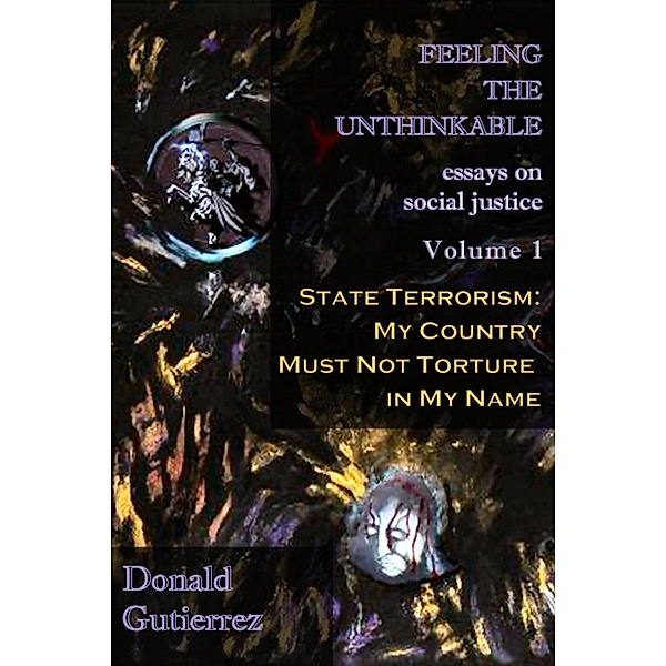 Social Justice: Feeling the Unthinkable Vol. 1: State Terrorism - My Country Must Not Torture in My Name, Donald Gutierrez
