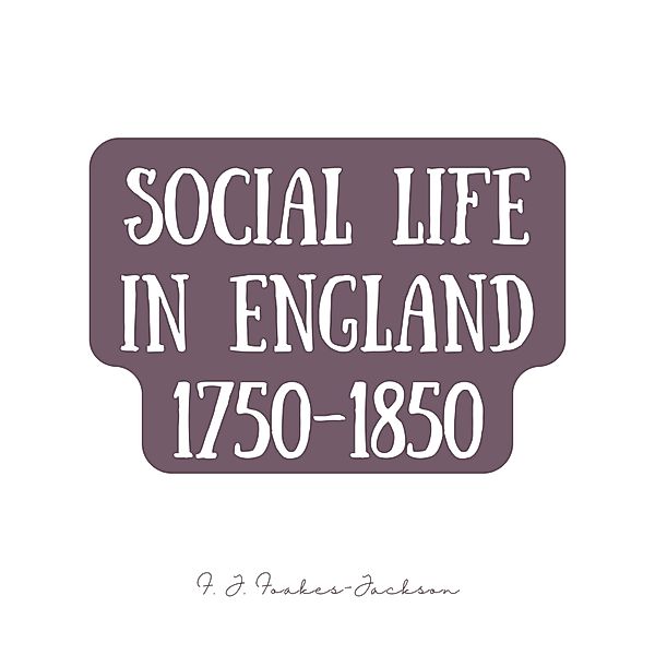 Social Life in England 1750-1850, F. J. Foakes-Jackson