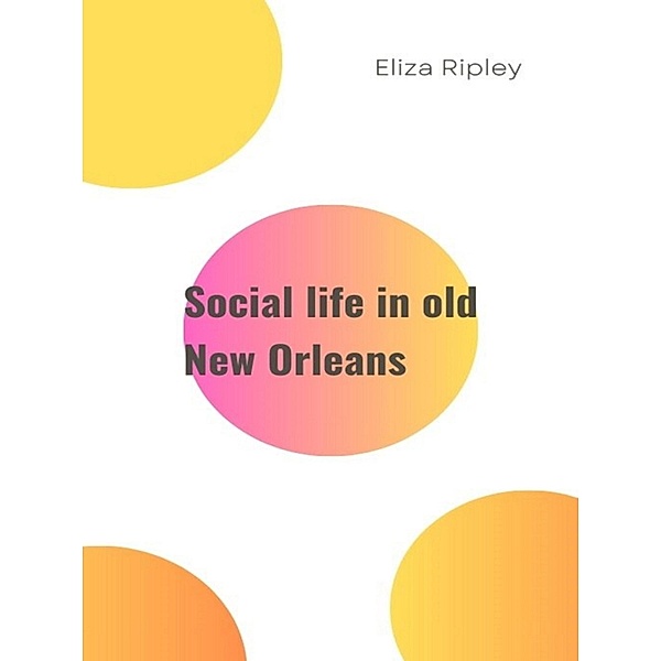 Social life in old New Orleans, Eliza Ripley