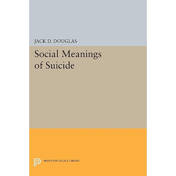 Social Meanings of Suicide / Princeton Legacy Library Bd.1242, Jack D. Douglas