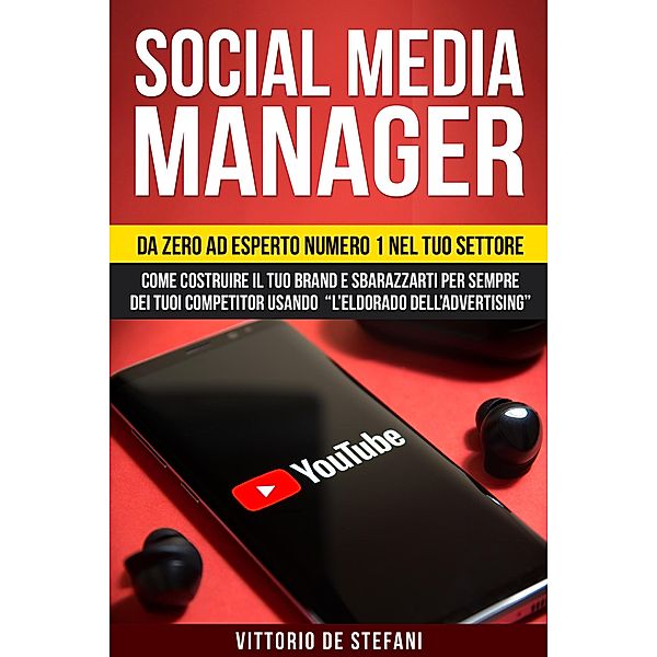 Social media manager: Da zero ad esperto numero 1 nel tuo settore. Come costruire il tuo brand e sbarazzarti per sempre dei tuoi competitor usando l'eldorado dell'advertising, Vittorio de Stefani