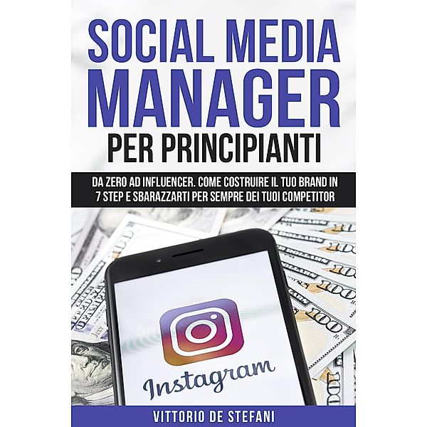 Social media manager per principianti: Da zero ad Influencer.  Come costruire il tuo brand in 7 step e sbarazzarti per sempre dei tuoi competitor, Vittorio de Stefani