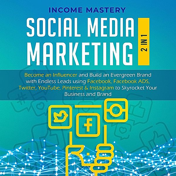 Social Media Marketing: 2 in 1: Become an Influencer & Build an Evergreen Brand using Facebook ADS, Twitter, YouTube Pinterest & Instagram (to Skyrocket Your Business & Brand) / to Skyrocket Your Business & Brand, Income Mastery