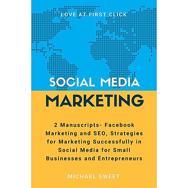 Social Media Marketing: 2 Manuscripts - Facebook Marketing and SEO, Strategies for Marketing Successfully in Social Media for Small Businesses and Entrepreneurs, Michael Sweet