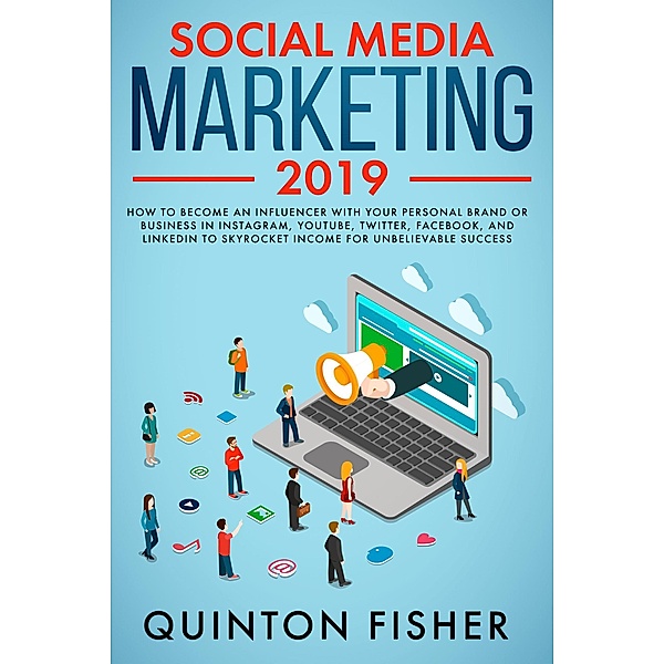Social Media Marketing 2019 How to Become an influencer with Your Personal Brand or Business in Instagram, YouTube, Twitter, Facebook, and LinkedIn to Skyrocket Income for Unbelievable Success, Quinton Fisher