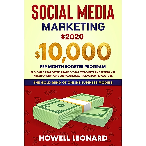 Social Media Marketing #2020 $10,000 Per Month Booster Program Buy Cheap Targeted Traffic that Converts by Setting -Up Killer Campaigns on Facebook, Instagram, & YouTube, Howell Leonard