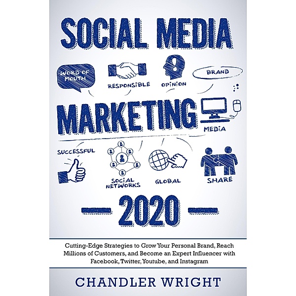 Social Media Marketing 2020: Cutting-Edge Strategies to Grow Your Personal Brand, Reach Millions of Customers, and Become an Expert Influencer with Facebook, Twitter, Youtube and Instagram, Chandler Wright