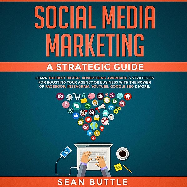Social Media Marketing a Strategic Guide: Learn the Best Digital Advertising Approach & Strategies Boosting Your Agency or Business with the Power of Facebook, Instagram, YouTube, Google SEO & More, Sean Buttle