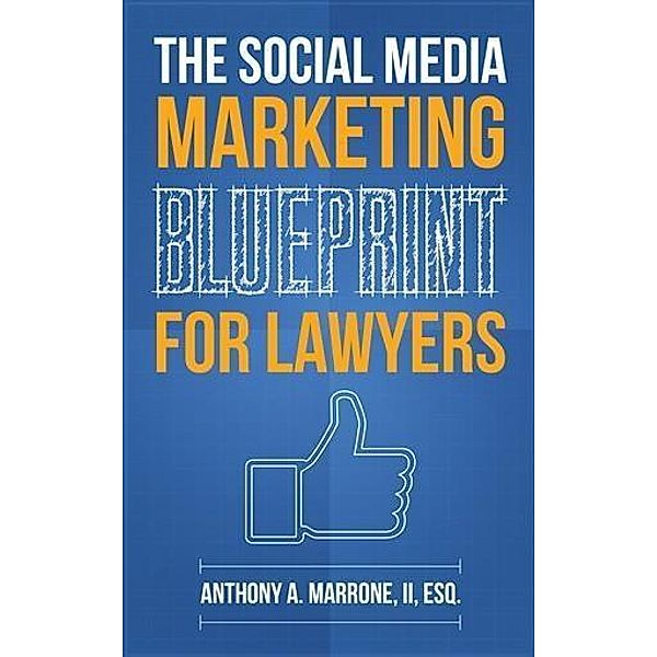 Social Media Marketing Blueprint for Lawyers, Anthony A. Marrone II