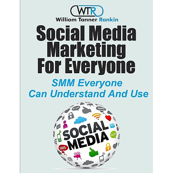 Social Media Marketing For Everyone, William Tanner Rankin