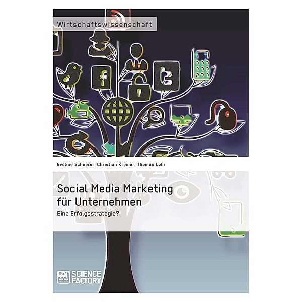 Social Media Marketing für Unternehmen. Eine Erfolgsstrategie?, Eveline Scheerer, Thomas Löhr, Christian Kremer