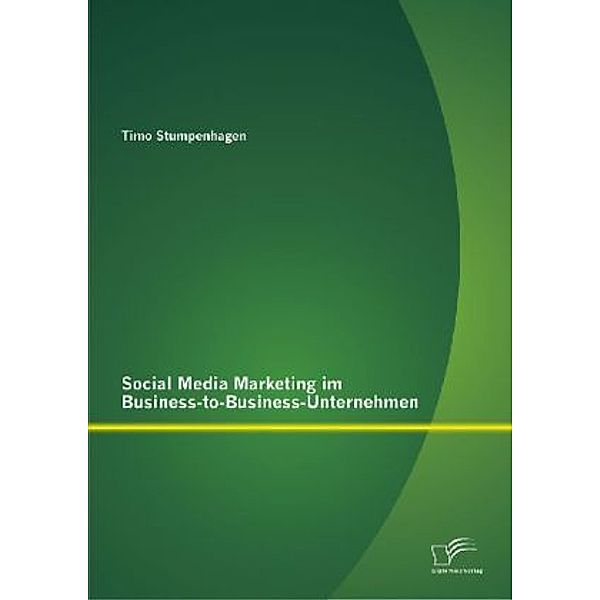 Social Media Marketing im Business-to-Business-Unternehmen, Timo Stumpenhagen