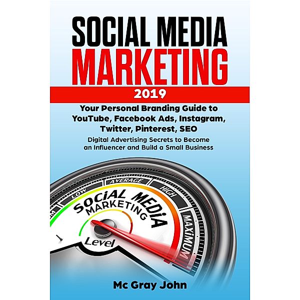 Social Media Marketing in 2019 Your Personal Branding Guide to YouTube, Facebook Ads, Instagram, Twitter, Pinterest, SEO - Digital Advertising Secrets to Become an Influencer and Build Small Business (Influencer in Digital Marketing - Strategy to Building a Brand for Small Businesses and Solopreneurs, #1) / Influencer in Digital Marketing - Strategy to Building a Brand for Small Businesses and Solopreneurs, Mc Gray John