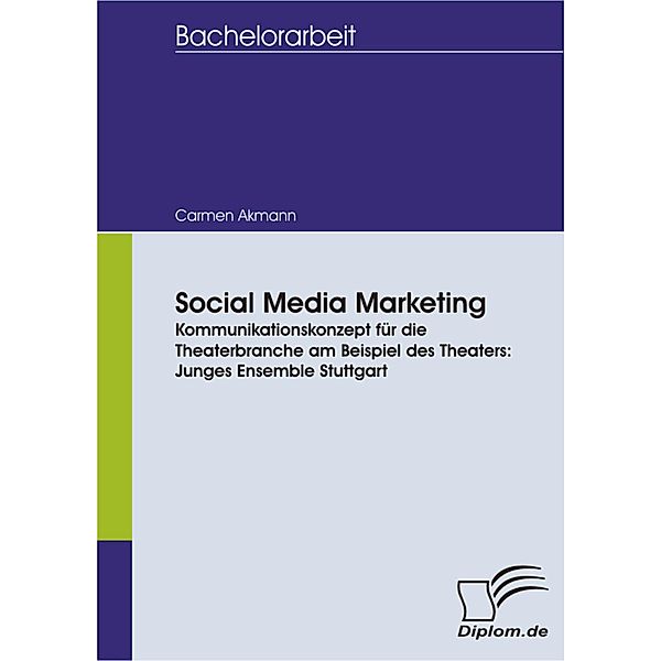 Social Media Marketing. Kommunikationskonzept für die Theaterbranche am Beispiel des Theaters: Junges Ensemble Stuttgart, Carmen Akmann