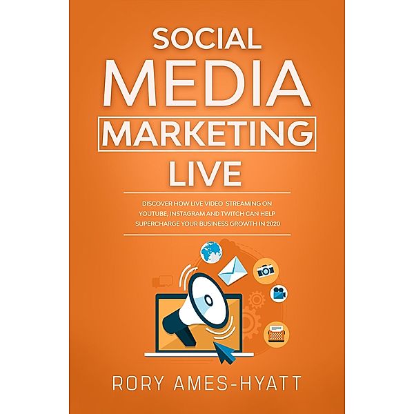 Social Media Marketing Live: Discover How Live Video Streaming on YouTube, Instagram and Twitch Can Help Supercharge Your Business Growth in 2020 (Social Media Marketing Masterclass) / Social Media Marketing Masterclass, Rory Ames-Hyatt