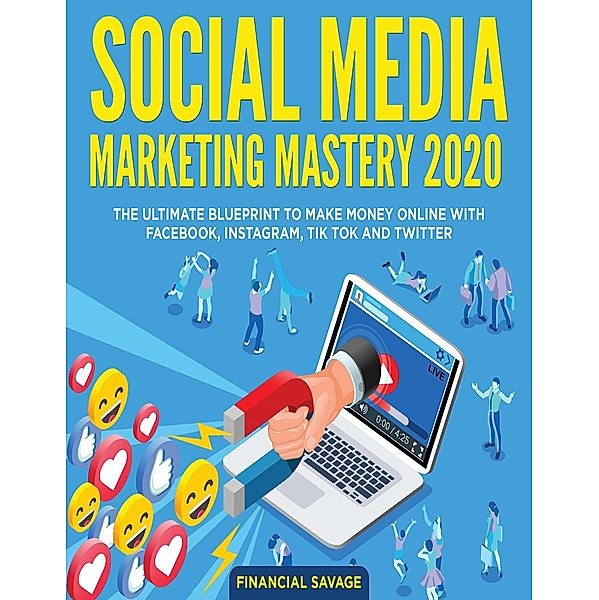 Social Media Marketing Mastery 2020: The Ultimate Blueprint to Make Money Online With Facebook, Instagram, Tik Tok and Twitter, Financial Savage