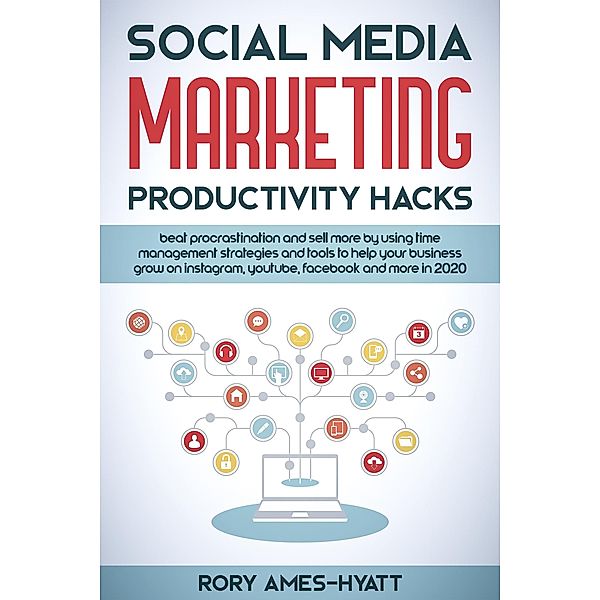 Social Media Marketing Productivity Hacks: Beat Procrastination And Sell More By Using Time Management Strategies And Tools To Help Your Business Grow on Instagram, YouTube, Facebook And More in 2020 (Social Media Marketing Masterclass) / Social Media Marketing Masterclass, Rory Ames-Hyatt