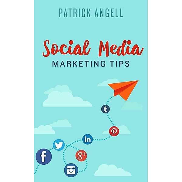 Social Media Marketing Tips (INTERNET ENTREPRENEUR UNDER THE SPOTLIGHT SERIES), Patrick Angell