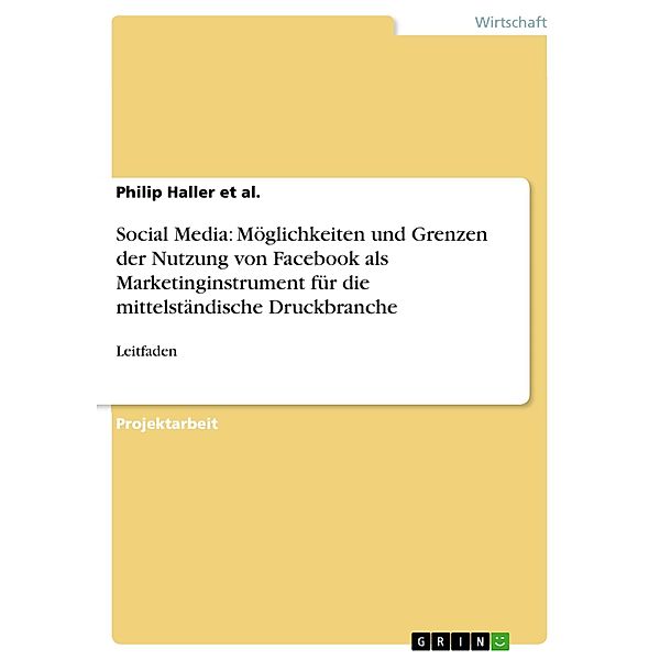 Social Media: Möglichkeiten und Grenzen der Nutzung von Facebook als Marketinginstrument für die mittelständische Druckbranche, Philip Haller et al.